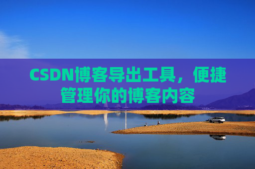 CSDN博客导出工具，便捷管理你的博客内容